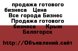 продажа готового бизнеса › Цена ­ 800 000 - Все города Бизнес » Продажа готового бизнеса   . Крым,Белогорск